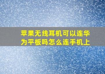 苹果无线耳机可以连华为平板吗怎么连手机上