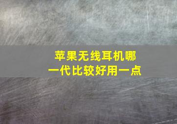 苹果无线耳机哪一代比较好用一点