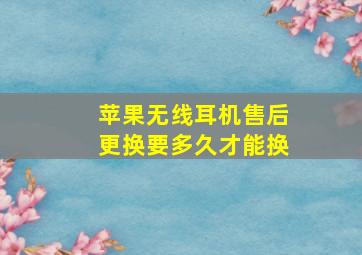 苹果无线耳机售后更换要多久才能换