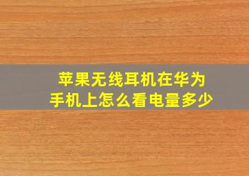 苹果无线耳机在华为手机上怎么看电量多少