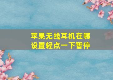 苹果无线耳机在哪设置轻点一下暂停