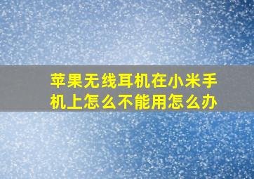 苹果无线耳机在小米手机上怎么不能用怎么办