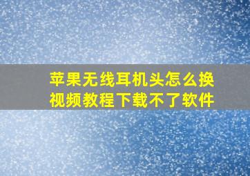 苹果无线耳机头怎么换视频教程下载不了软件