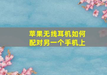 苹果无线耳机如何配对另一个手机上