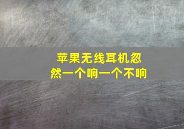 苹果无线耳机忽然一个响一个不响