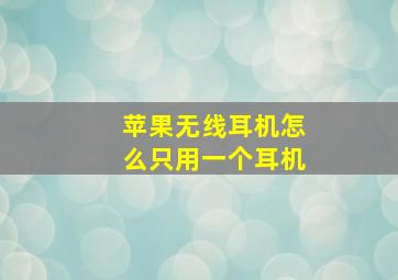 苹果无线耳机怎么只用一个耳机