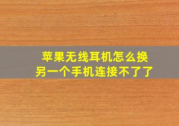 苹果无线耳机怎么换另一个手机连接不了了