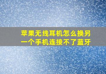 苹果无线耳机怎么换另一个手机连接不了蓝牙