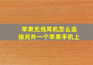 苹果无线耳机怎么连接另外一个苹果手机上