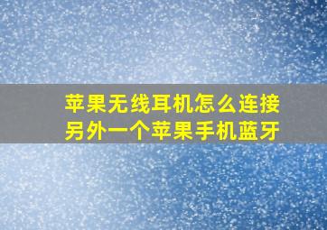 苹果无线耳机怎么连接另外一个苹果手机蓝牙