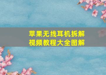 苹果无线耳机拆解视频教程大全图解