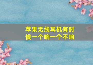 苹果无线耳机有时候一个响一个不响