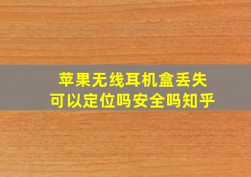 苹果无线耳机盒丢失可以定位吗安全吗知乎