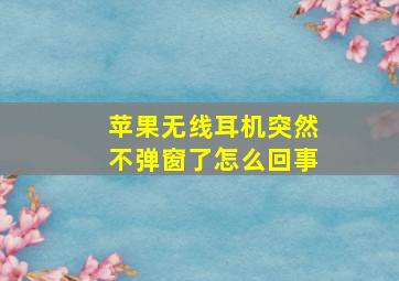 苹果无线耳机突然不弹窗了怎么回事