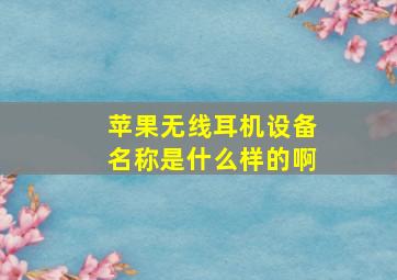 苹果无线耳机设备名称是什么样的啊