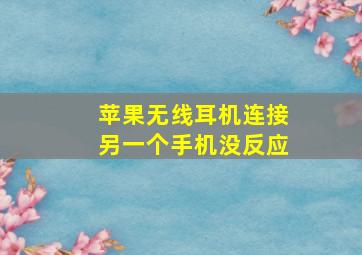 苹果无线耳机连接另一个手机没反应