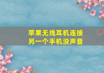 苹果无线耳机连接另一个手机没声音