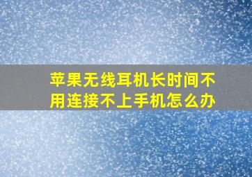 苹果无线耳机长时间不用连接不上手机怎么办