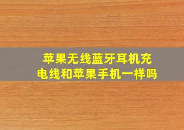 苹果无线蓝牙耳机充电线和苹果手机一样吗