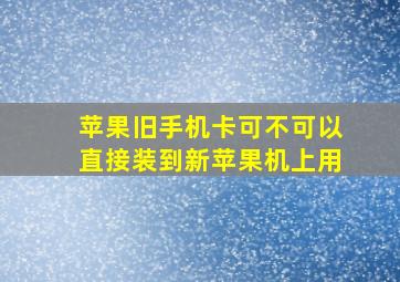 苹果旧手机卡可不可以直接装到新苹果机上用