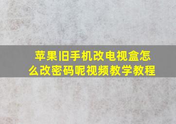 苹果旧手机改电视盒怎么改密码呢视频教学教程