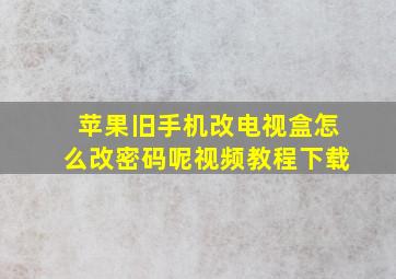 苹果旧手机改电视盒怎么改密码呢视频教程下载