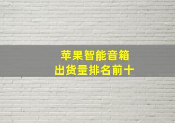 苹果智能音箱出货量排名前十