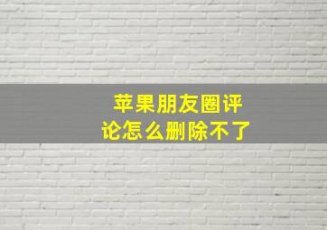 苹果朋友圈评论怎么删除不了