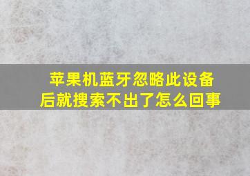 苹果机蓝牙忽略此设备后就搜索不出了怎么回事