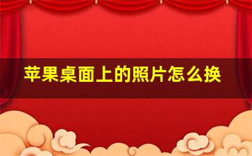 苹果桌面上的照片怎么换