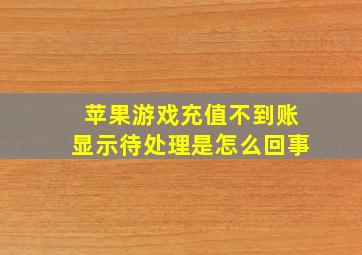 苹果游戏充值不到账显示待处理是怎么回事