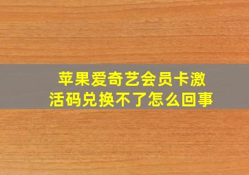 苹果爱奇艺会员卡激活码兑换不了怎么回事