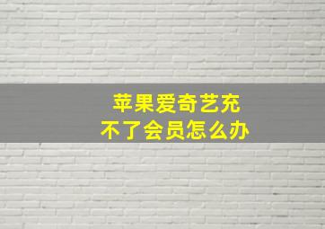 苹果爱奇艺充不了会员怎么办