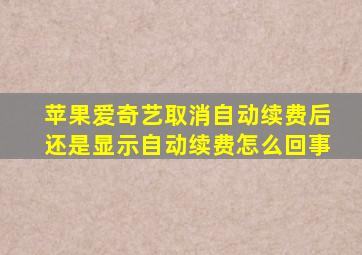 苹果爱奇艺取消自动续费后还是显示自动续费怎么回事