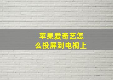 苹果爱奇艺怎么投屏到电视上