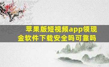 苹果版短视频app领现金软件下载安全吗可靠吗