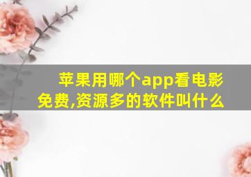 苹果用哪个app看电影免费,资源多的软件叫什么