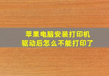 苹果电脑安装打印机驱动后怎么不能打印了