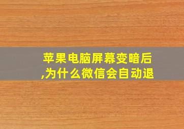 苹果电脑屏幕变暗后,为什么微信会自动退