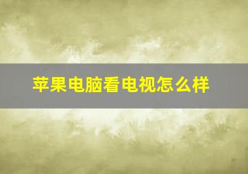 苹果电脑看电视怎么样