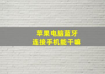 苹果电脑蓝牙连接手机能干嘛