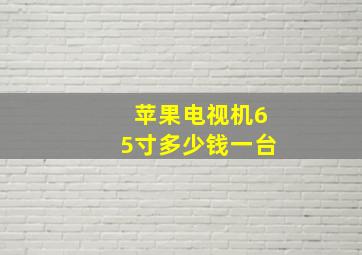 苹果电视机65寸多少钱一台