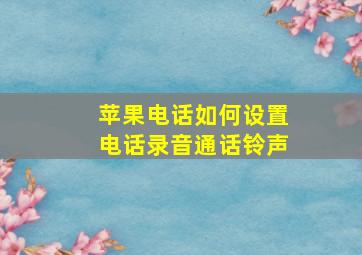 苹果电话如何设置电话录音通话铃声