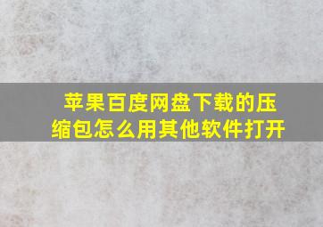 苹果百度网盘下载的压缩包怎么用其他软件打开