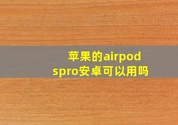 苹果的airpodspro安卓可以用吗