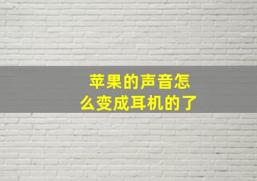 苹果的声音怎么变成耳机的了