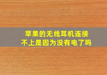 苹果的无线耳机连接不上是因为没有电了吗