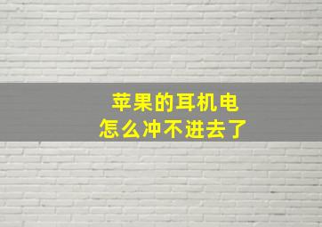 苹果的耳机电怎么冲不进去了