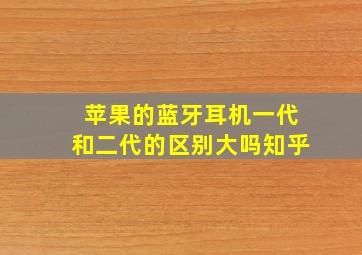 苹果的蓝牙耳机一代和二代的区别大吗知乎