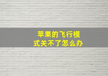 苹果的飞行模式关不了怎么办